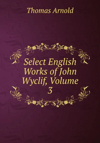 Обложка книги Select English Works of John Wyclif, Volume 3, Thomas Arnold