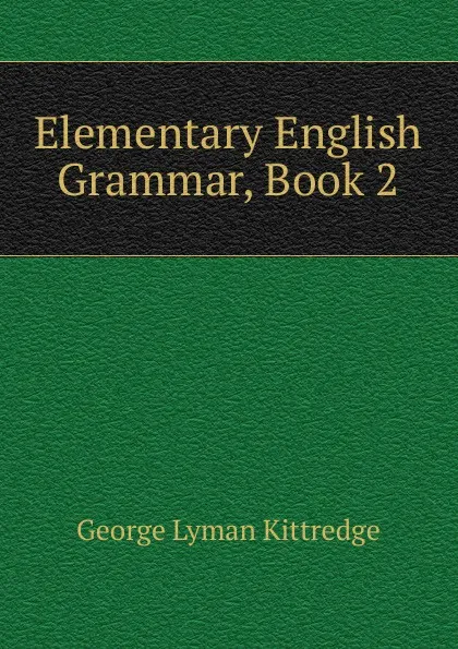 Обложка книги Elementary English Grammar, Book 2, Kittredge George Lyman