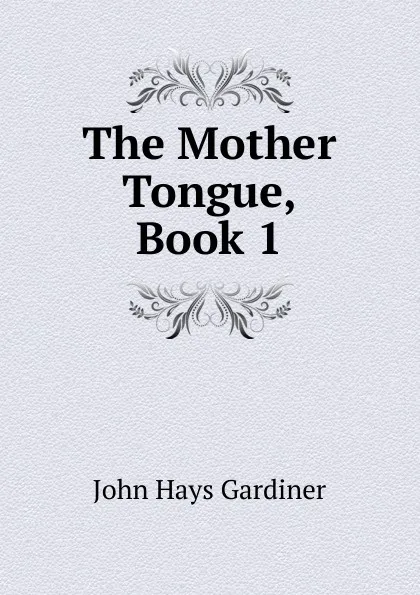 Обложка книги The Mother Tongue, Book 1, John Hays Gardiner