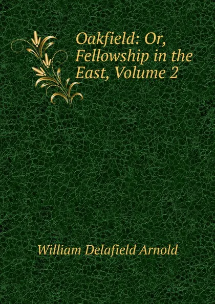 Обложка книги Oakfield: Or, Fellowship in the East, Volume 2, William Delafield Arnold