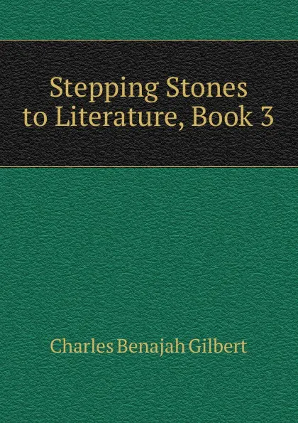 Обложка книги Stepping Stones to Literature, Book 3, Charles Benajah Gilbert