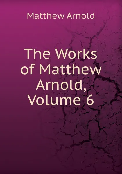 Обложка книги The Works of Matthew Arnold, Volume 6, Matthew Arnold
