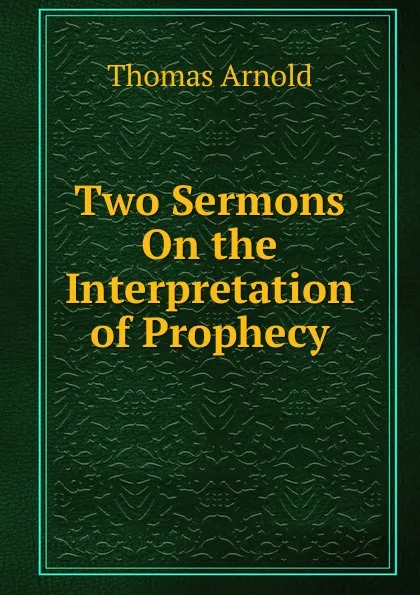 Обложка книги Two Sermons On the Interpretation of Prophecy, Thomas Arnold