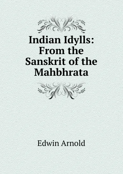 Обложка книги Indian Idylls: From the Sanskrit of the Mahbhrata, Edwin Arnold