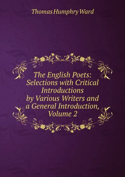 Обложка книги The English Poets: Selections with Critical Introductions by Various Writers and a General Introduction, Volume 2, Thomas Humphry Ward