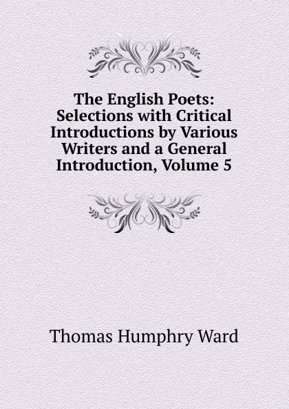 Обложка книги The English Poets: Selections with Critical Introductions by Various Writers and a General Introduction, Volume 5, Thomas Humphry Ward