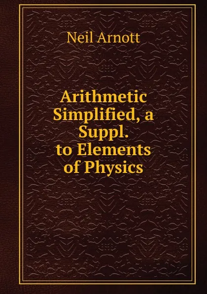 Обложка книги Arithmetic Simplified, a Suppl. to Elements of Physics, Neil Arnott