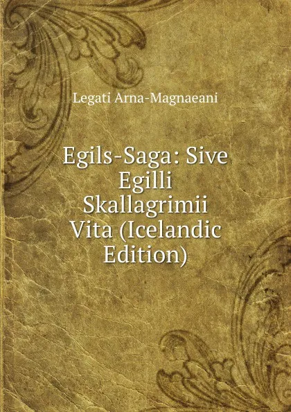 Обложка книги Egils-Saga: Sive Egilli Skallagrimii Vita (Icelandic Edition), Legati Arna-Magnaeani