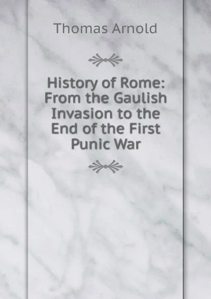 Обложка книги History of Rome: From the Gaulish Invasion to the End of the First Punic War, Thomas Arnold