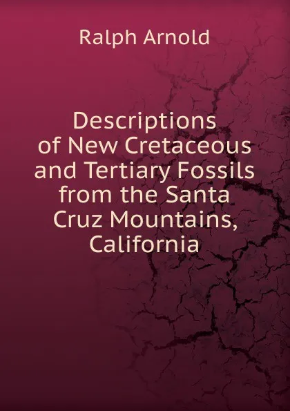 Обложка книги Descriptions of New Cretaceous and Tertiary Fossils from the Santa Cruz Mountains, California, Ralph Arnold