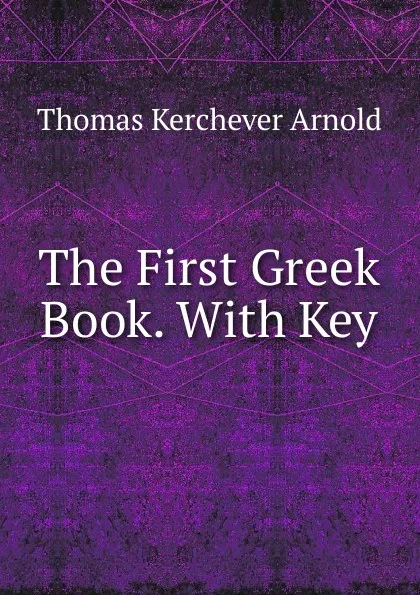 Обложка книги The First Greek Book. With Key, Thomas Kerchever Arnold