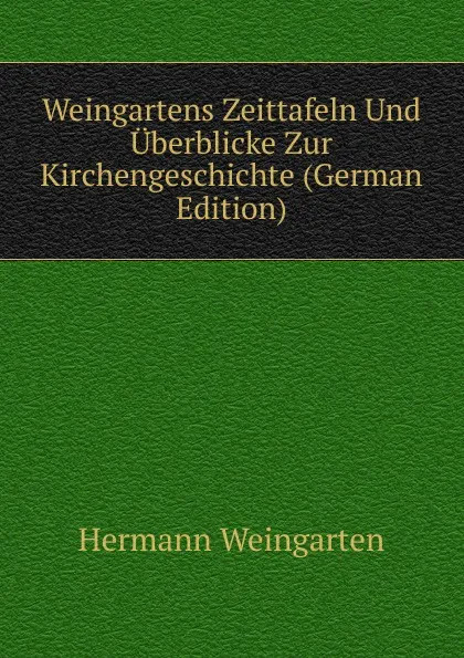 Обложка книги Weingartens Zeittafeln Und Uberblicke Zur Kirchengeschichte (German Edition), Hermann Weingarten