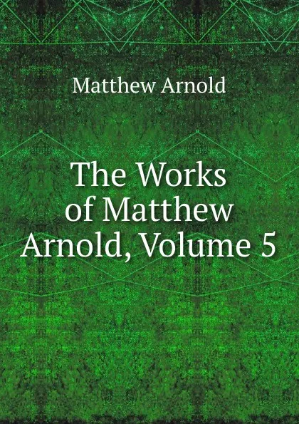 Обложка книги The Works of Matthew Arnold, Volume 5, Matthew Arnold