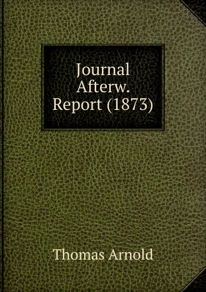 Обложка книги Journal Afterw. Report (1873), Thomas Arnold