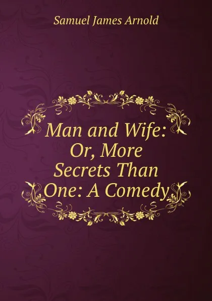 Обложка книги Man and Wife: Or, More Secrets Than One: A Comedy, Samuel James Arnold