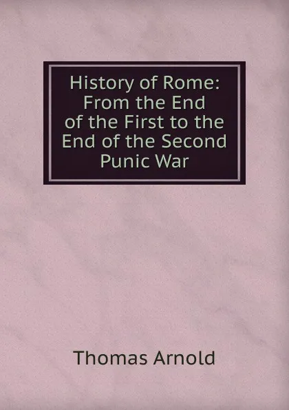 Обложка книги History of Rome: From the End of the First to the End of the Second Punic War, Thomas Arnold