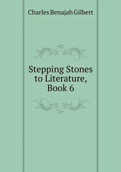 Обложка книги Stepping Stones to Literature, Book 6, Charles Benajah Gilbert