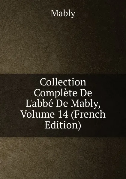 Обложка книги Collection Complete De L.abbe De Mably, Volume 14 (French Edition), Mably