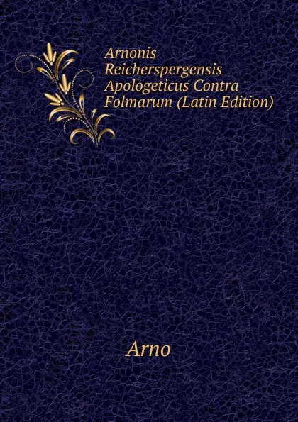 Обложка книги Arnonis Reicherspergensis Apologeticus Contra Folmarum (Latin Edition), Arno