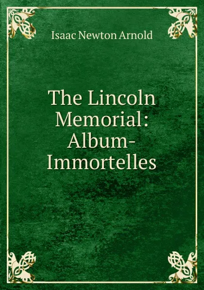 Обложка книги The Lincoln Memorial: Album-Immortelles, Isaac Newton Arnold