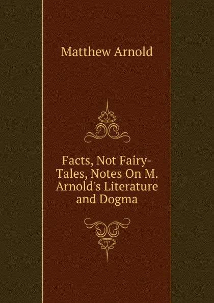 Обложка книги Facts, Not Fairy-Tales, Notes On M. Arnold.s Literature and Dogma, Matthew Arnold