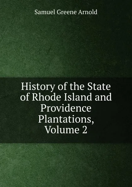 Обложка книги History of the State of Rhode Island and Providence Plantations, Volume 2, Samuel Greene Arnold