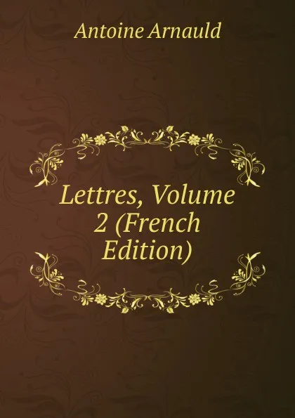 Обложка книги Lettres, Volume 2 (French Edition), Antoine Arnauld