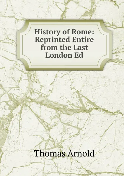 Обложка книги History of Rome: Reprinted Entire from the Last London Ed, Thomas Arnold