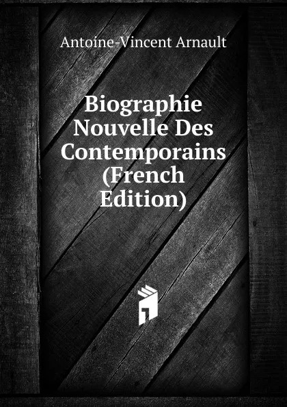 Обложка книги Biographie Nouvelle Des Contemporains (French Edition), Antoine-Vincent Arnault