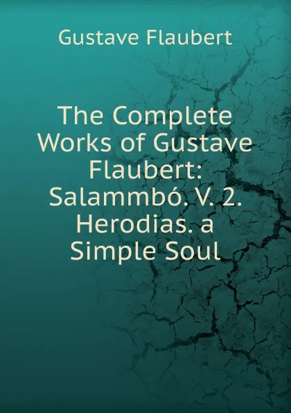 Обложка книги The Complete Works of Gustave Flaubert: Salammbo. V. 2. Herodias. a Simple Soul, Flaubert Gustave