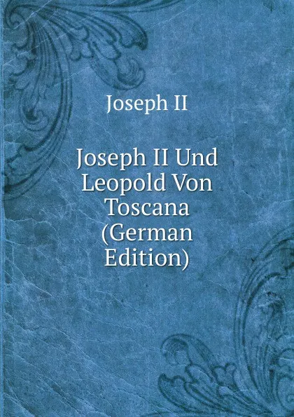 Обложка книги Joseph II Und Leopold Von Toscana (German Edition), Joseph II