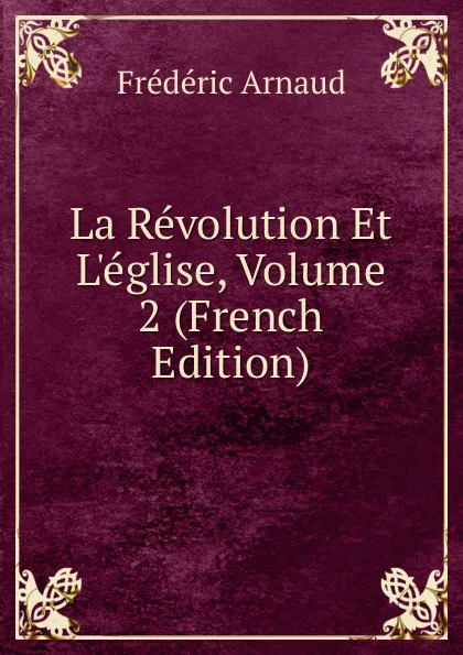 Обложка книги La Revolution Et L.eglise, Volume 2 (French Edition), Frédéric Arnaud