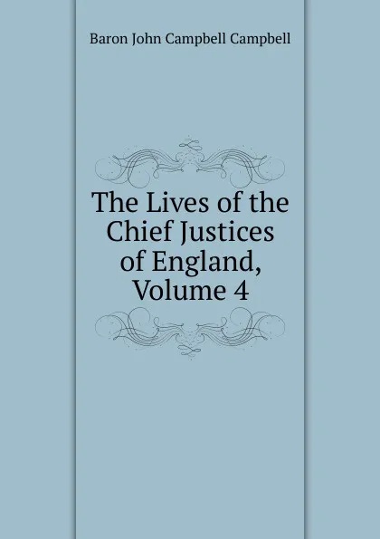 Обложка книги The Lives of the Chief Justices of England, Volume 4, John Campbell Campbell