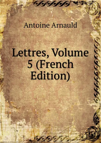 Обложка книги Lettres, Volume 5 (French Edition), Antoine Arnauld