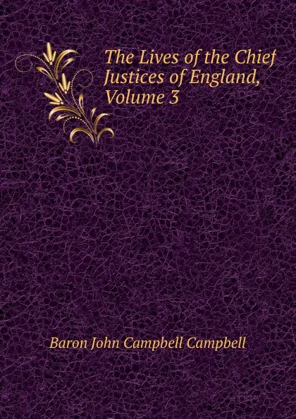 Обложка книги The Lives of the Chief Justices of England, Volume 3, John Campbell Campbell