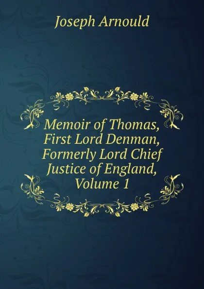 Обложка книги Memoir of Thomas, First Lord Denman, Formerly Lord Chief Justice of England, Volume 1, Arnould Joseph