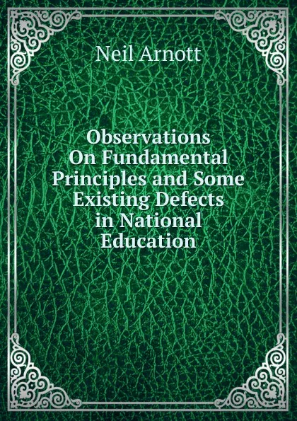 Обложка книги Observations On Fundamental Principles and Some Existing Defects in National Education, Neil Arnott