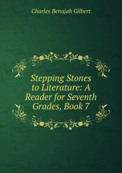 Обложка книги Stepping Stones to Literature: A Reader for Seventh Grades, Book 7, Charles Benajah Gilbert