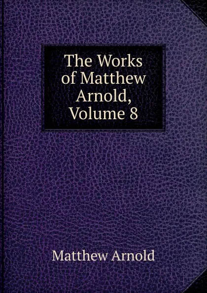 Обложка книги The Works of Matthew Arnold, Volume 8, Matthew Arnold