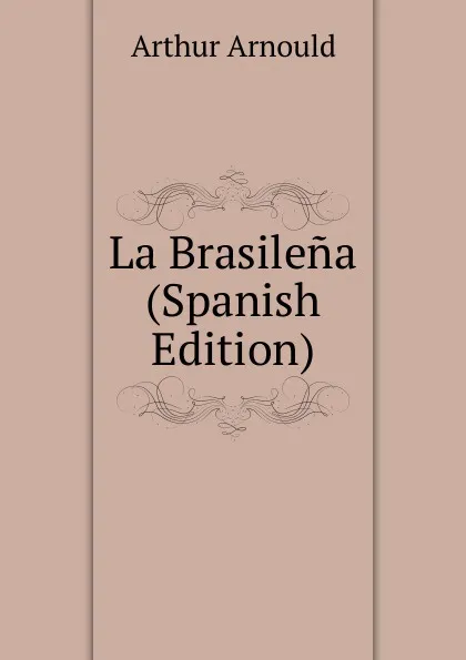 Обложка книги La Brasilena (Spanish Edition), Arthur Arnould