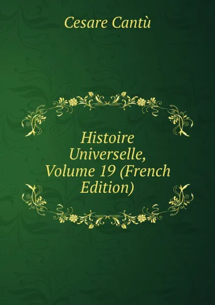 Обложка книги Histoire Universelle, Volume 19 (French Edition), Cesare Cantù