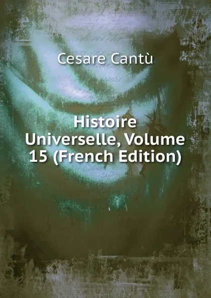 Обложка книги Histoire Universelle, Volume 15 (French Edition), Cesare Cantù