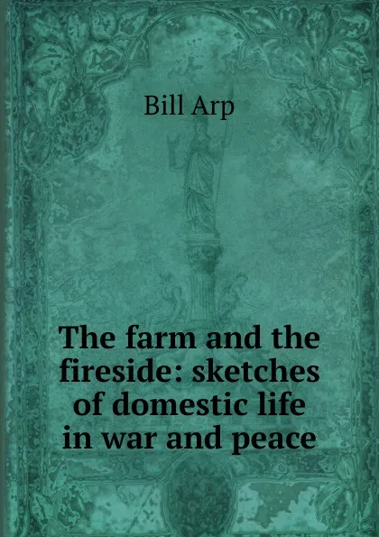 Обложка книги The farm and the fireside: sketches of domestic life in war and peace, Bill Arp