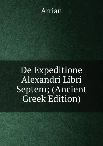 Обложка книги De Expeditione Alexandri Libri Septem; (Ancient Greek Edition), Arrian