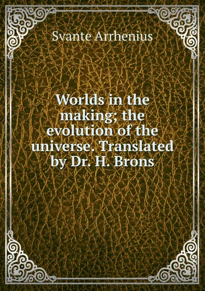 Обложка книги Worlds in the making; the evolution of the universe. Translated by Dr. H. Brons, Svante Arrhenius