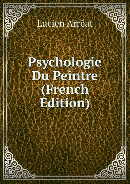 Обложка книги Psychologie Du Peintre (French Edition), Lucien Arréat