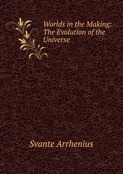 Обложка книги Worlds in the Making: The Evolution of the Universe, Svante Arrhenius