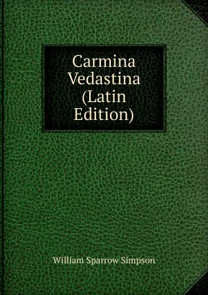 Обложка книги Carmina Vedastina (Latin Edition), William Sparrow Simpson