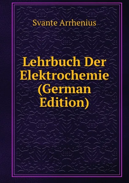 Обложка книги Lehrbuch Der Elektrochemie (German Edition), Svante Arrhenius