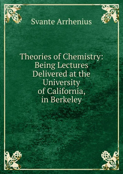 Обложка книги Theories of Chemistry: Being Lectures Delivered at the University of California, in Berkeley, Svante Arrhenius